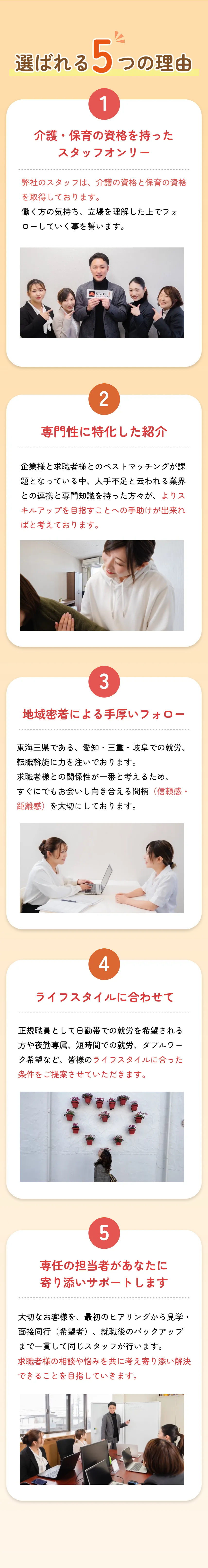 選ばれる5つの理由

        1
        介護と保育の実践力を持った専門学校
        介護施設やグループホームなどの
        実習先が豊富な教育環境が魅力
        卒業後の就職サポートもしっかり充実
        
        2
        専門性に特化したカリキュラム
        プロを育てるための専門的なカリキュラムで
        現場で即戦力となるスキルを身につけることができます
        
        3
        地域密着だから実習先が豊富
        地域の特性やニーズを理解し、地元企業や施設との
        強い連携で多くの実習先を確保
        幅広い経験が可能です
        
        4
        ライフスタイルに合わせた通学
        働きながら、子育てしながらなど
        自分のライフスタイルに合わせて
        通学できる多様なコースを設置
        
        5
        充実のサポート体制
        学習面だけでなく生活面でも
        学生をサポートする体制が整っており
        安心して学びに集中できます